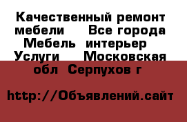 Качественный ремонт мебели.  - Все города Мебель, интерьер » Услуги   . Московская обл.,Серпухов г.